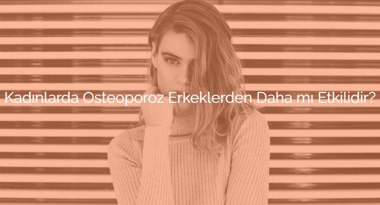 Kadınlarda Osteoporoz Erkeklerden Daha mı Etkilidir?